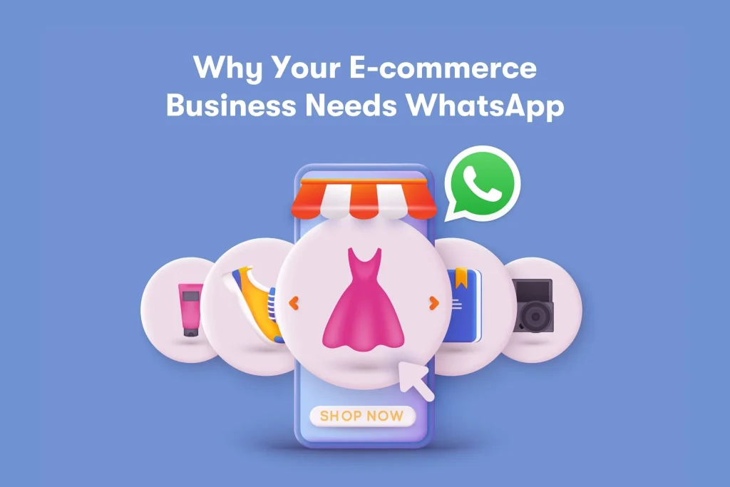 Illustration showcasing the benefits of WhatsApp for e-commerce businesses, featuring a mobile phone with a 'Shop Now' button surrounded by icons representing a dress, camera, and megaphone on a blue background with the text 'Why Your E-commerce Business Needs WhatsApp'.